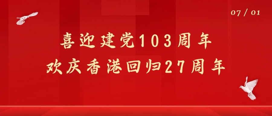 七一|熱烈慶祝建黨103周年暨香港回歸27周年